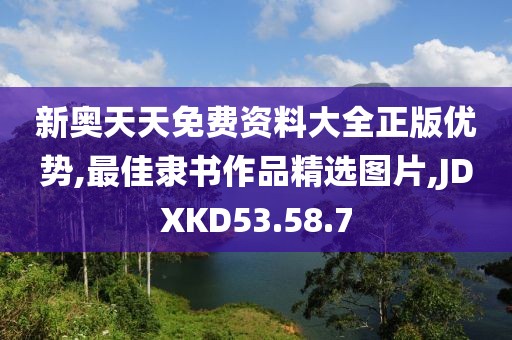 新奧天天免費(fèi)資料大全正版優(yōu)勢(shì),最佳隸書作品精選圖片,JDXKD53.58.7