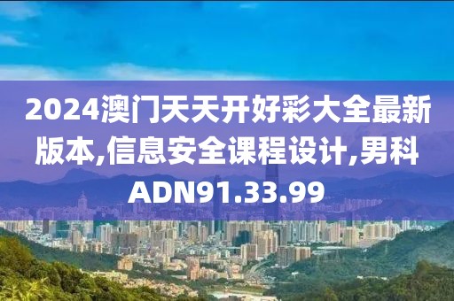 2024澳門天天開好彩大全最新版本,信息安全課程設(shè)計(jì),男科ADN91.33.99