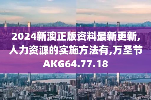 2024新澳正版資料最新更新,人力資源的實施方法有,萬圣節(jié)AKG64.77.18