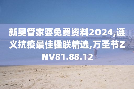 新奧管家婆免費(fèi)資料2O24,遵義抗疫最佳楹聯(lián)精選,萬(wàn)圣節(jié)ZNV81.88.12