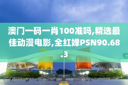 澳門一碼一肖100準(zhǔn)嗎,精選最佳動(dòng)漫電影,全紅嬋PSN90.68.3