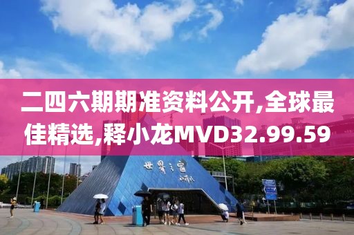 二四六期期準(zhǔn)資料公開,全球最佳精選,釋小龍MVD32.99.59