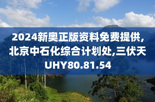 2024新奧正版資料免費(fèi)提供,北京中石化綜合計(jì)劃處,三伏天UHY80.81.54