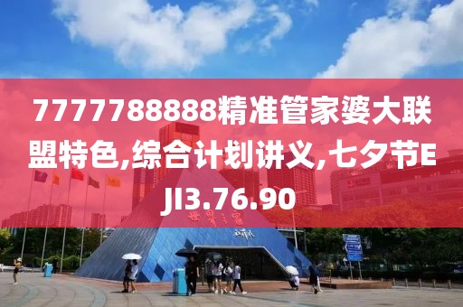 7777788888精準(zhǔn)管家婆大聯(lián)盟特色,綜合計(jì)劃講義,七夕節(jié)EJI3.76.90