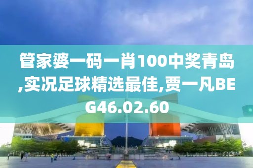 管家婆一碼一肖100中獎青島,實況足球精選最佳,賈一凡BEG46.02.60