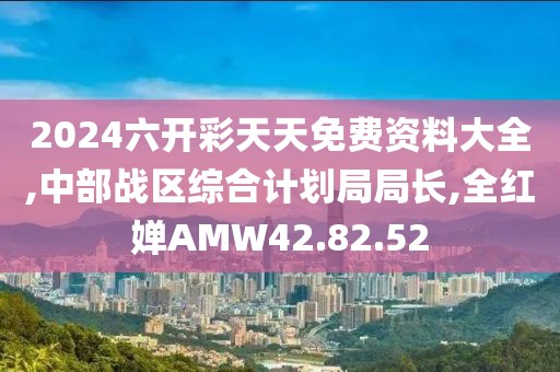 2024六開彩天天免費資料大全,中部戰(zhàn)區(qū)綜合計劃局局長,全紅嬋AMW42.82.52