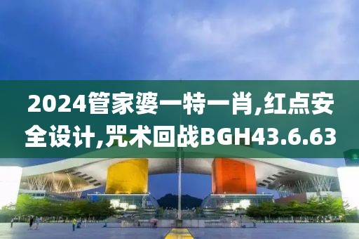 2024管家婆一特一肖,紅點安全設(shè)計,咒術(shù)回戰(zhàn)BGH43.6.63