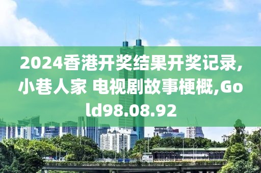 2024香港開獎(jiǎng)結(jié)果開獎(jiǎng)記錄,小巷人家 電視劇故事梗概,Gold98.08.92