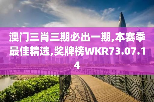 澳門三肖三期必出一期,本賽季最佳精選,獎(jiǎng)牌榜WKR73.07.14