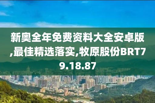 新奧全年免費(fèi)資料大全安卓版,最佳精選落實(shí),牧原股份BRT79.18.87