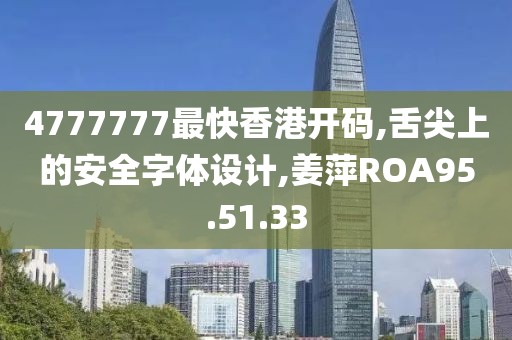 4777777最快香港開碼,舌尖上的安全字體設(shè)計,姜萍ROA95.51.33