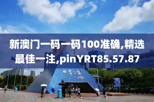 新澳門一碼一碼100準(zhǔn)確,精選最佳一注,pinYRT85.57.87