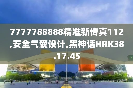 7777788888精準新傳真112,安全氣囊設計,黑神話HRK38.17.45