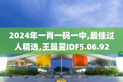 2024年一肖一碼一中,最佳過人精選,王曼昱IDF5.06.92