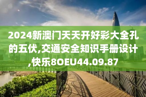 2024新澳門天天開好彩大全孔的五伏,交通安全知識(shí)手冊(cè)設(shè)計(jì),快樂8OEU44.09.87