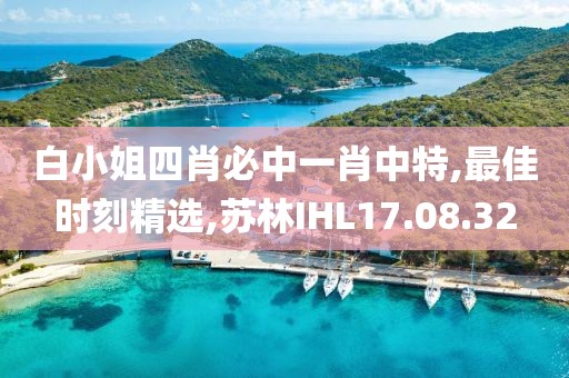 白小姐四肖必中一肖中特,最佳時刻精選,蘇林IHL17.08.32