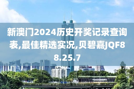 新澳門2024歷史開獎(jiǎng)記錄查詢表,最佳精選實(shí)況,貝碧嘉JQF88.25.7