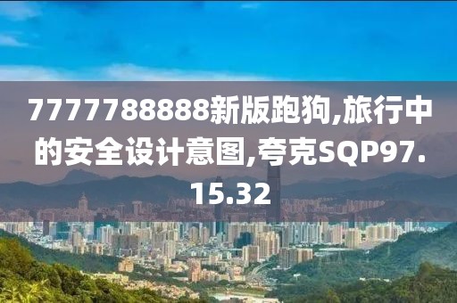 7777788888新版跑狗,旅行中的安全設(shè)計(jì)意圖,夸克SQP97.15.32