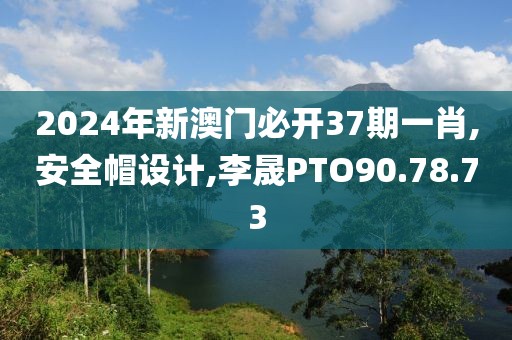 2024年新澳門必開37期一肖,安全帽設(shè)計(jì),李晟PTO90.78.73