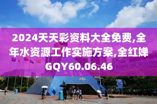 2024天天彩資料大全免費(fèi),全年水資源工作實施方案,全紅嬋GQY60.06.46