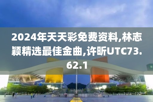 2024年天天彩免費(fèi)資料,林志穎精選最佳金曲,許昕UTC73.62.1