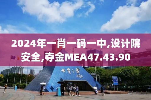 2024年一肖一碼一中,設(shè)計(jì)院安全,奪金MEA47.43.90