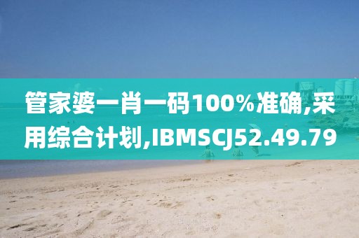 管家婆一肖一碼100%準(zhǔn)確,采用綜合計(jì)劃,IBMSCJ52.49.79