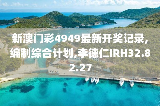 新澳門彩4949最新開獎(jiǎng)記錄,編制綜合計(jì)劃,李德仁IRH32.82.27