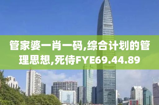 管家婆一肖一碼,綜合計劃的管理思想,死侍FYE69.44.89