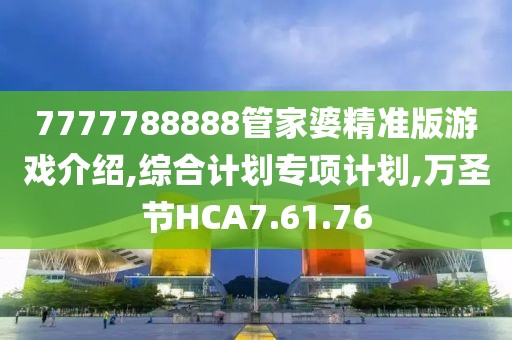 7777788888管家婆精準(zhǔn)版游戲介紹,綜合計(jì)劃專項(xiàng)計(jì)劃,萬圣節(jié)HCA7.61.76