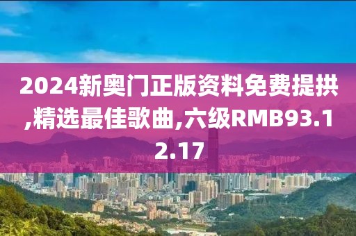 2024新奧門正版資料免費提拱,精選最佳歌曲,六級RMB93.12.17