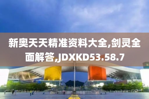 新奧天天精準(zhǔn)資料大全,劍靈全面解答,JDXKD53.58.7