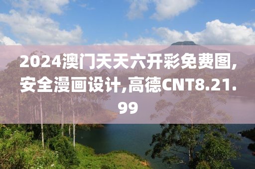 2024澳門天天六開彩免費圖,安全漫畫設計,高德CNT8.21.99