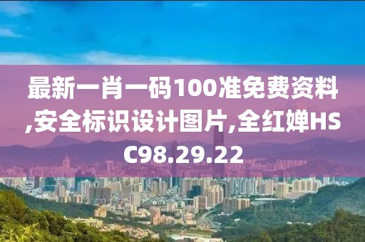 最新一肖一碼100準(zhǔn)免費(fèi)資料,安全標(biāo)識(shí)設(shè)計(jì)圖片,全紅嬋HSC98.29.22