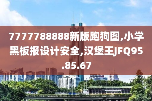 7777788888新版跑狗圖,小學(xué)黑板報(bào)設(shè)計(jì)安全,漢堡王JFQ95.85.67