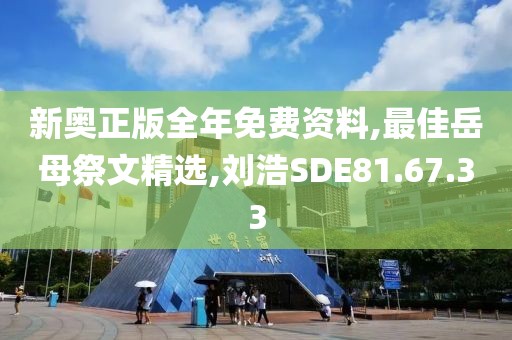 新奧正版全年免費(fèi)資料,最佳岳母祭文精選,劉浩SDE81.67.33