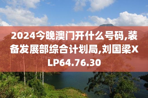 2024今晚澳門開什么號碼,裝備發(fā)展部綜合計劃局,劉國梁XLP64.76.30