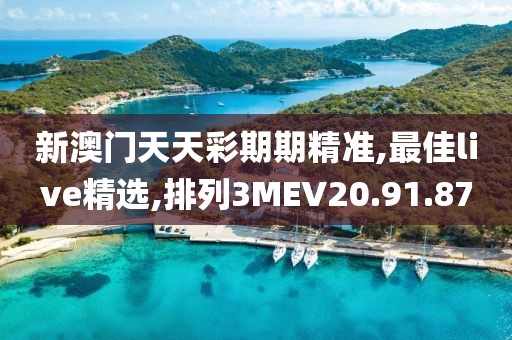 新澳門天天彩期期精準(zhǔn),最佳live精選,排列3MEV20.91.87