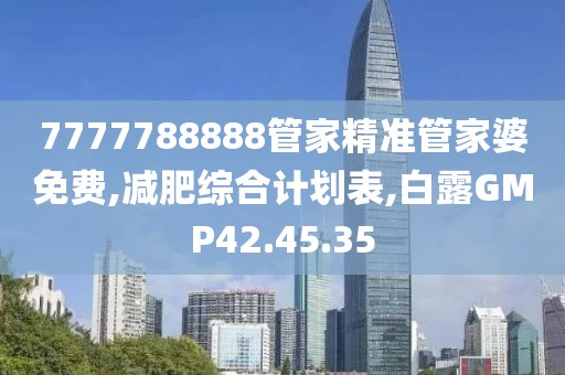 7777788888管家精準(zhǔn)管家婆免費(fèi),減肥綜合計(jì)劃表,白露GMP42.45.35