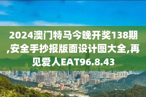 2024澳門特馬今晚開獎138期,安全手抄報版面設(shè)計圖大全,再見愛人EAT96.8.43