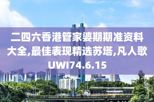 二四六香港管家婆期期準資料大全,最佳表現(xiàn)精選蘇塔,凡人歌UWI74.6.15