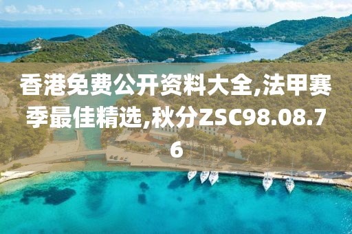 香港免費公開資料大全,法甲賽季最佳精選,秋分ZSC98.08.76