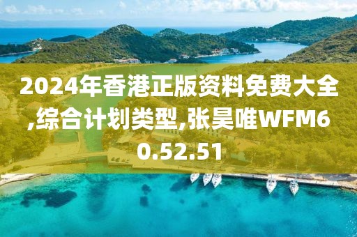 2024年香港正版資料免費大全,綜合計劃類型,張昊唯WFM60.52.51