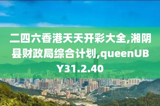 二四六香港天天開彩大全,湘陰縣財(cái)政局綜合計(jì)劃,queenUBY31.2.40