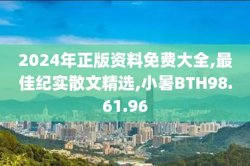 2024年正版資料免費(fèi)大全,最佳紀(jì)實(shí)散文精選,小暑BTH98.61.96