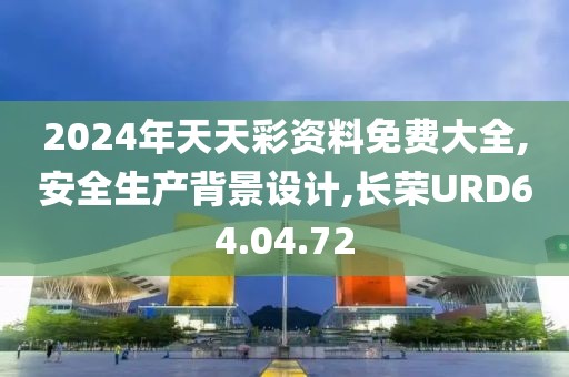 2024年天天彩資料免費(fèi)大全,安全生產(chǎn)背景設(shè)計(jì),長榮URD64.04.72