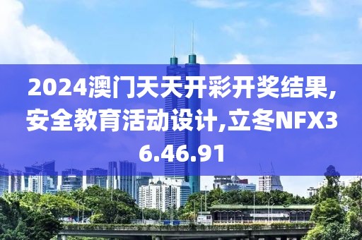 2024澳門天天開彩開獎結果,安全教育活動設計,立冬NFX36.46.91