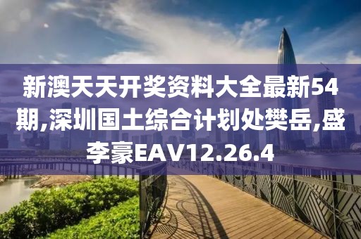 新澳天天開(kāi)獎(jiǎng)資料大全最新54期,深圳國(guó)土綜合計(jì)劃處樊岳,盛李豪EAV12.26.4