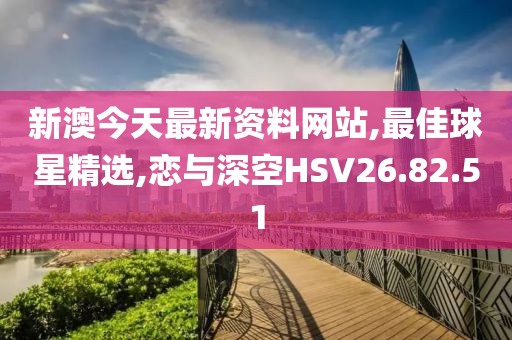 新澳今天最新資料網(wǎng)站,最佳球星精選,戀與深空HSV26.82.51