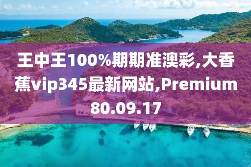 王中王100%期期準(zhǔn)澳彩,大香蕉vip345最新網(wǎng)站,Premium80.09.17